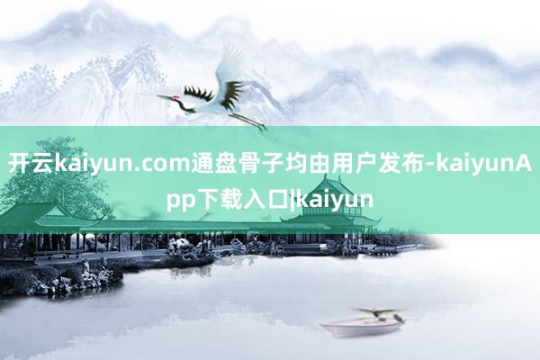 开云kaiyun.com通盘骨子均由用户发布-kaiyunApp下载入口|kaiyun
