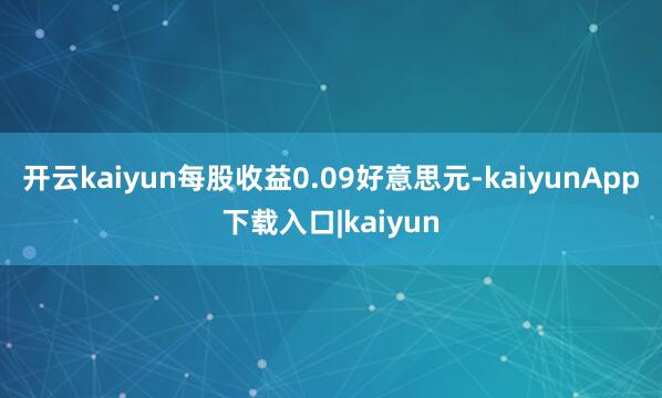 开云kaiyun每股收益0.09好意思元-kaiyunApp下载入口|kaiyun
