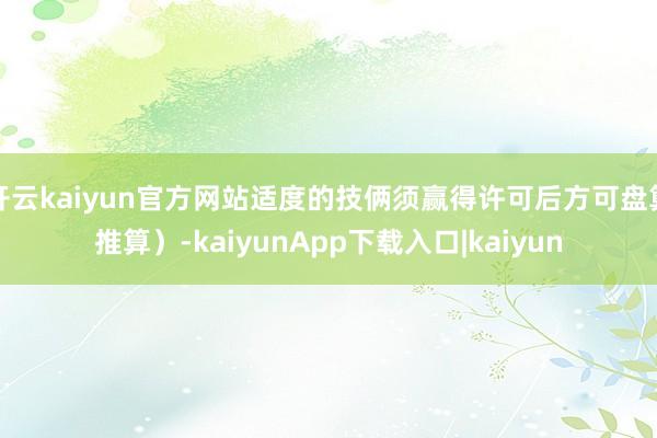 开云kaiyun官方网站适度的技俩须赢得许可后方可盘算推算）-kaiyunApp下载入口|kaiyun