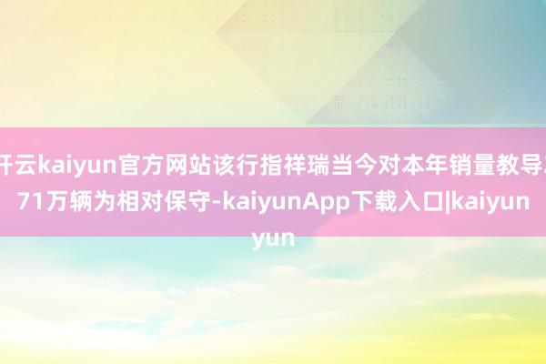 开云kaiyun官方网站该行指祥瑞当今对本年销量教导271万辆为相对保守-kaiyunApp下载入口|kaiyun