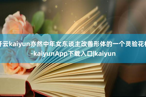 开云kaiyun亦然中年女东谈主改善形体的一个灵验花样-kaiyunApp下载入口|kaiyun