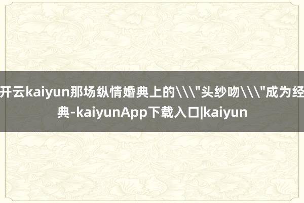 开云kaiyun那场纵情婚典上的\