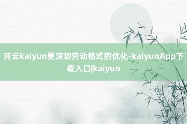 开云kaiyun更深切劳动格式的优化-kaiyunApp下载入口|kaiyun