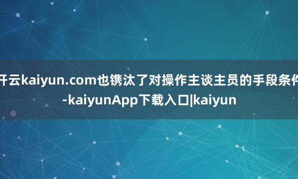 开云kaiyun.com也镌汰了对操作主谈主员的手段条件-kaiyunApp下载入口|kaiyun