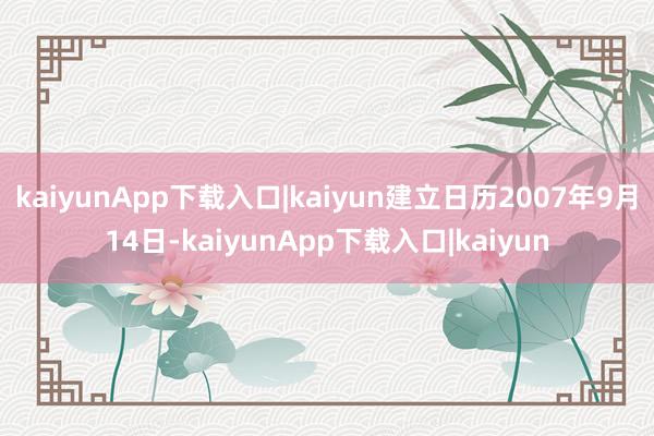kaiyunApp下载入口|kaiyun建立日历2007年9月14日-kaiyunApp下载入口|kaiyun