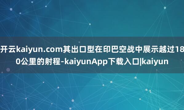 开云kaiyun.com其出口型在印巴空战中展示越过180公里的射程-kaiyunApp下载入口|kaiyun