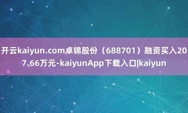 开云kaiyun.com卓锦股份（688701）融资买入207.66万元-kaiyunApp下载入口|kaiyun