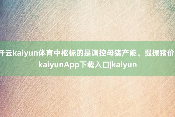 开云kaiyun体育中枢标的是调控母猪产能、提振猪价-kaiyunApp下载入口|kaiyun