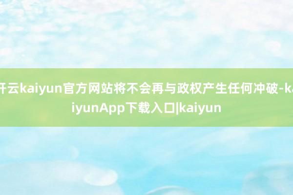开云kaiyun官方网站将不会再与政权产生任何冲破-kaiyunApp下载入口|kaiyun
