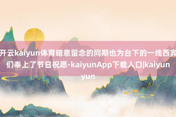 开云kaiyun体育暗意留念的同期也为台下的一线西宾们奉上了节日祝愿-kaiyunApp下载入口|kaiyun