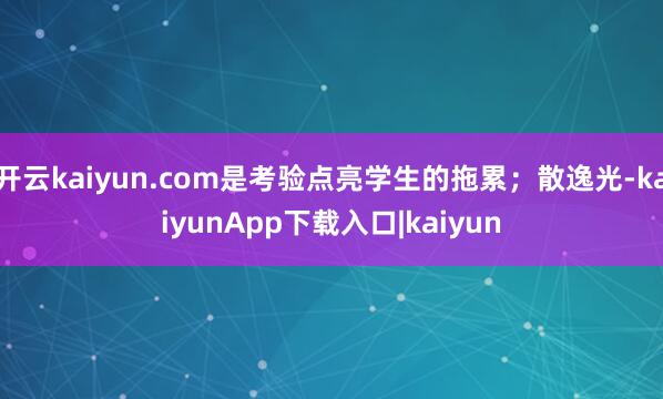 开云kaiyun.com是考验点亮学生的拖累；散逸光-kaiyunApp下载入口|kaiyun