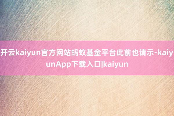 开云kaiyun官方网站蚂蚁基金平台此前也请示-kaiyunApp下载入口|kaiyun