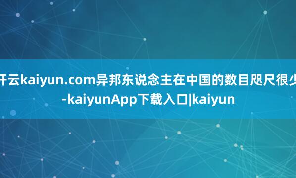 开云kaiyun.com异邦东说念主在中国的数目咫尺很少-kaiyunApp下载入口|kaiyun