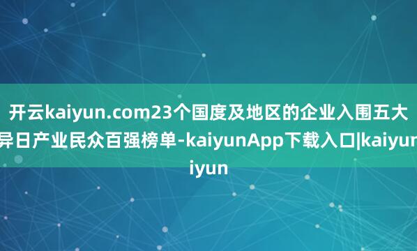 开云kaiyun.com23个国度及地区的企业入围五大异日产业民众百强榜单-kaiyunApp下载入口|kaiyun