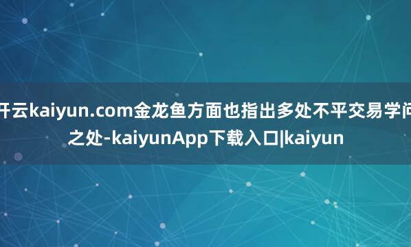 开云kaiyun.com金龙鱼方面也指出多处不平交易学问之处-kaiyunApp下载入口|kaiyun