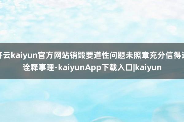 开云kaiyun官方网站销毁要道性问题未照章充分信得过诠释事理-kaiyunApp下载入口|kaiyun